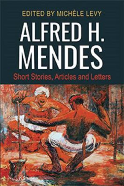 Alfred H. Mendes: Short Stories, Articles and Letters by Michele Levy 9789766406097