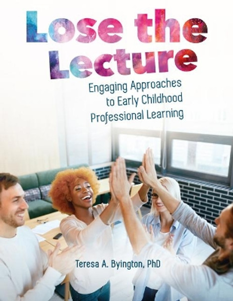 Lose the Lecture: Engaging Approaches to Early Childhood Professional Learning by Teresa A Byington 9780876598177