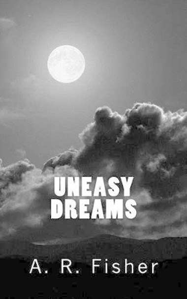 Uneasy Dreams by A R Fisher 9780989823449