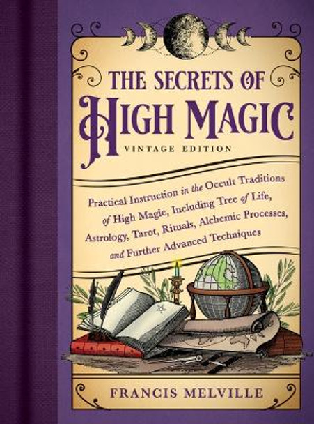 The Secrets of High Magic: Vintage Edition: Practical Instruction in the Occult Traditions of High Magic, Including Tree of Life, Astrology, Tarot, Rituals, Alchemic Processes, and Further Advanced Techniques by Francis Melville 9781728296098