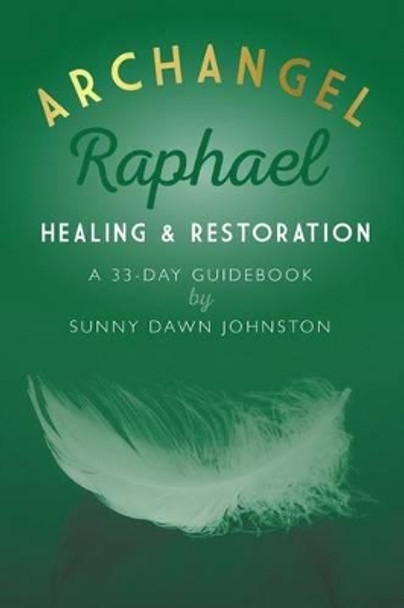 Archangel Raphael: Healing & Restoration: A 33-Day Guidebook by Sunny Dawn Johnston 9780692601891