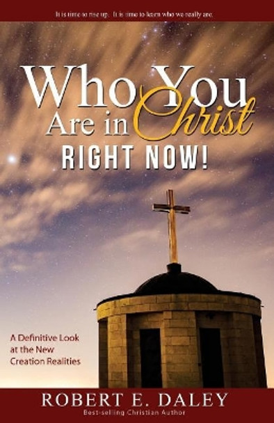Who YOU Are In Christ . . . RIGHT NOW! by Robert E Daley 9780692725979