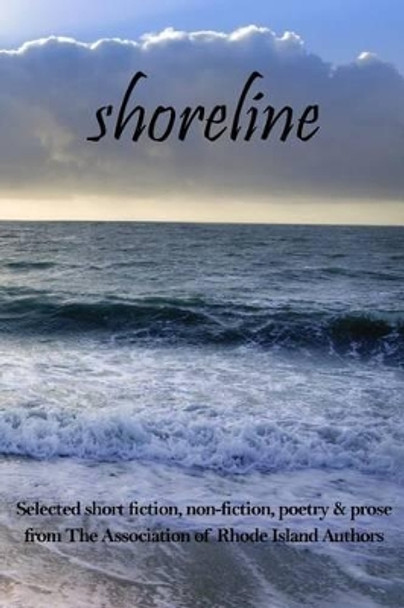 Shoreline: selected short fiction, non-fiction, poetry & prose from The Association of Rhode Island Authors by Guy J Natelli 9780692733837