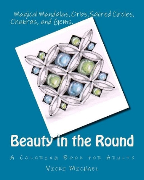 Beauty in the Round: Magical Mandalas, Orbs, Sacred Circles, Chakras, and Gems by Vicki Michael 9780692613085