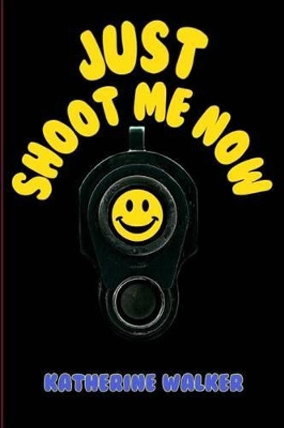 Just Shoot Me Now by Katherine Walker 9780692629338