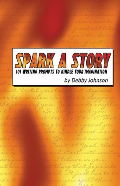 Spark a Story: 101 Writing Prompts to Kindle the Imagination by Debby Johnson 9780692675731