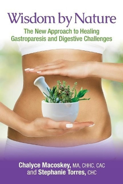 Wisdom by Nature: The New Approach to Healing Gastroparesis and Digestive Challenges by Stephanie Torres Chc 9780692770245