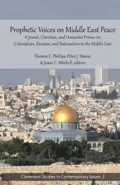 Prophetic Voices on Middle East Peace: A Jewish, Christian, and Humanist Primer on Colonialism, Zionism & Nationalism in the Middle East by Dr Thomas E Phillips 9780692774854