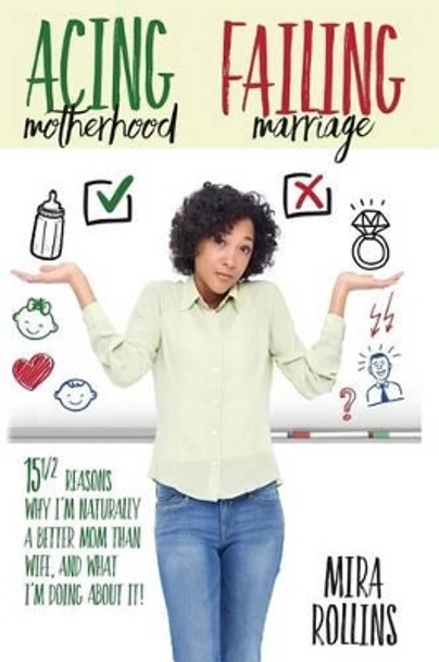 Acing Motherhood. Failing Marriage!: 15 1/2 Reasons Why I Am Naturally A Better Mom Than Wife And What I'm Doing About It! by MS Karen Rodgers 9780692678862