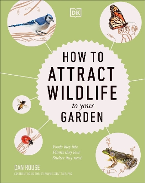 How to Attract Wildlife to Your Garden: Foods They Like, Plants They Love, Shelter They Need by Dan Rouse 9780744069631