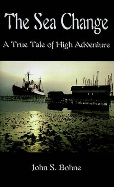 The Sea Change: A True Tale of High Adventure by John S. Bohne 9780759602342