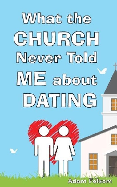 What the Church Never Told Me about Dating by Adam Burton Folsom 9780692833148