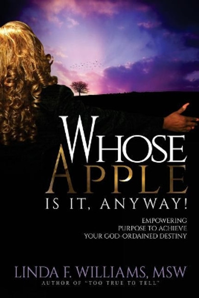 Whose Apple Is It, Anyway!: Empowering Purpose to Achieve Your God-Ordained Destiny by Linda F Williams Msw 9780692846049