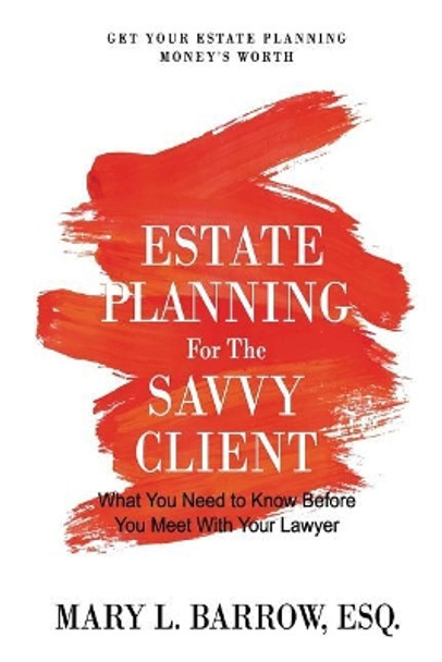 Estate Planning for the Savvy Client: What You Need to Know Before You Meet with Your Lawyer by Mary L Barrow 9780692853061