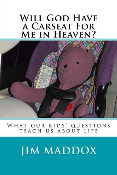 Will God Have a Carseat For Me in Heaven?: What our children's questions teach us about life by Jim Maddox 9780692884393