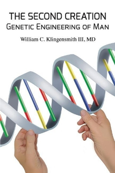 The Second Creation: Genetic Engineering of Man by MD William C Klingensmith III 9780692891810