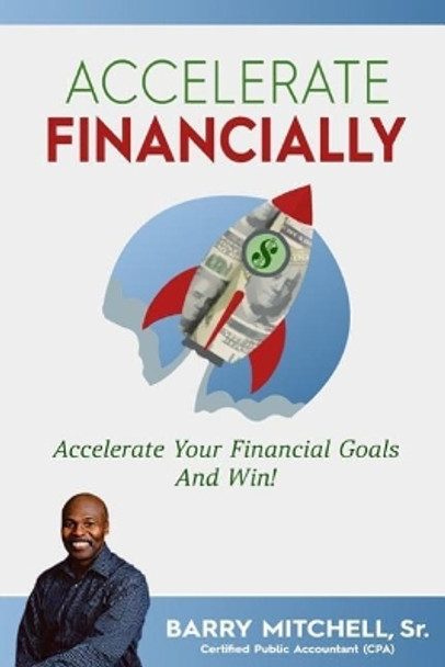 Accelerate Financially: Accelerate Your Financial Goals and Win! by Barry Mitchell Sr 9780692867198