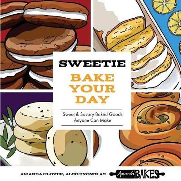 Sweetie Bake Your Day: Sweet and Savory Baked Goods Anyone Can Make by Amanda Glover 9780692884652