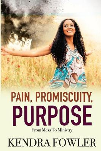 Pain, Promiscuity, Purpose: From Mess To Ministry by Kendra &quot;mizz K&quot; Fowler 9780692920848
