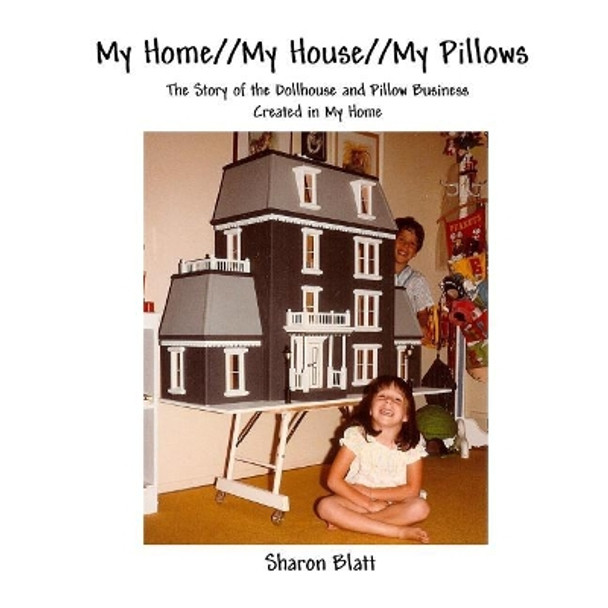 My Home//My House//My Pillows: The Story of the Dollhouse and Pillow Business Created in My Home by Jonathan E Blatt 9780692937334