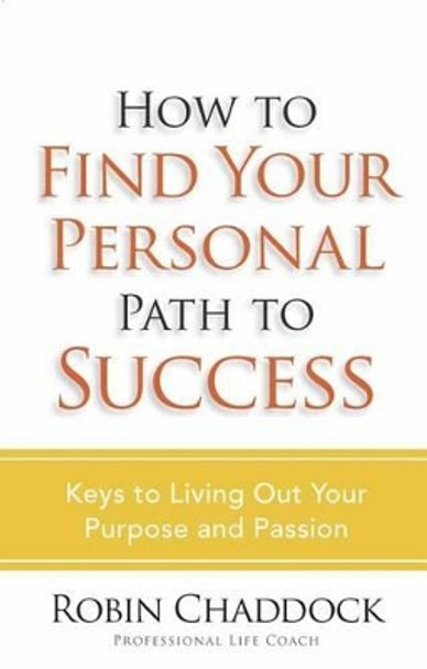 How to Find Your Personal Path to Success: Keys to Living Out Your Purpose and Passion by Robin Chaddock 9780736921893