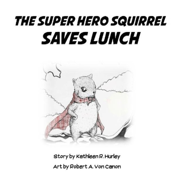 The Super Hero Squirrel Saves Lunch by Robert Ash Von Canon 9780692947296