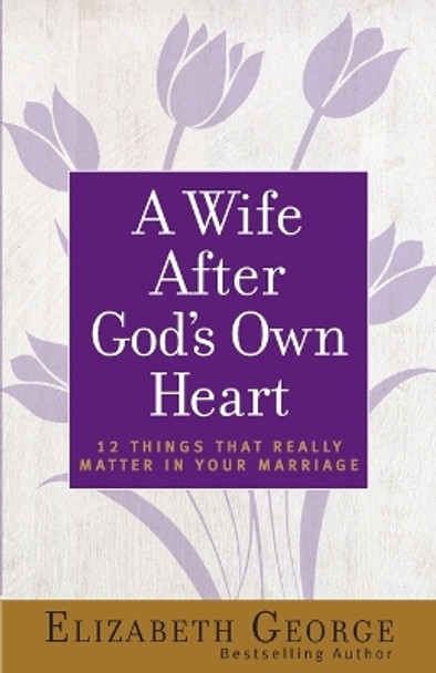 A Wife After God's Own Heart: 12 Things That Really Matter in Your Marriage by Elizabeth George 9780736930284