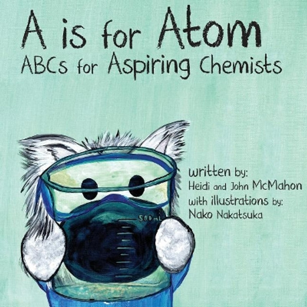 A is for Atom: ABCs for Aspiring Chemists by John McMahon 9780692952269