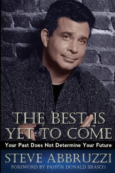 The Best Is Yet to Come: Your Past Does Not Determine Your Future by Steve Abbruzzi 9780692959190