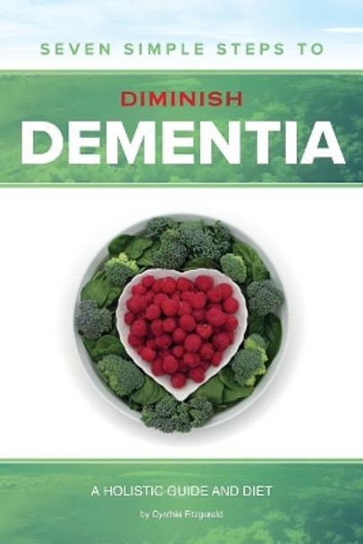 Seven Simple Steps to Diminish Dementia: A Holistic Guide and Diet by Cynthia Fitzgerald 9780692964101