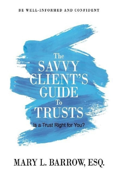 The Savvy Client's Guide to Trusts: Is a Trust Right for You? by Mary L Barrow 9780692976159