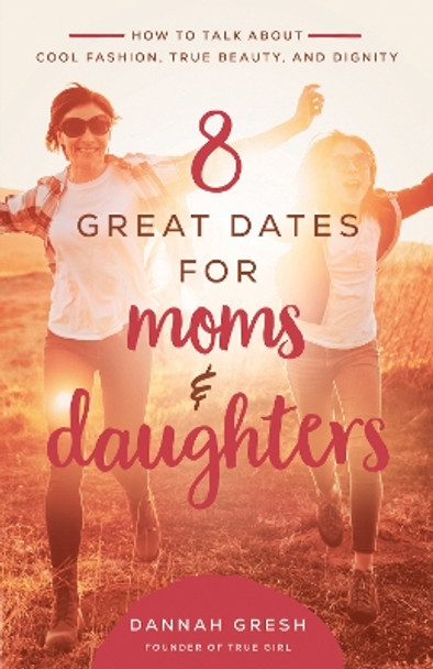 8 Great Dates for Moms and Daughters: How to Talk About Cool Fashion, True Beauty, and Dignity by Dannah Gresh 9780736981873