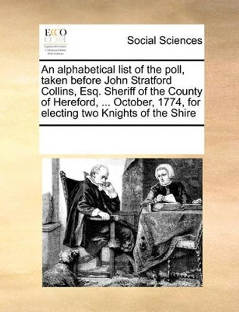 An Alphabetical List of the Poll, Taken Before John Stratford Collins, Esq. Sheriff of the County of Hereford, ... October, 1774, for Electing Two Knights of the Shire by Multiple Contributors 9780699109925