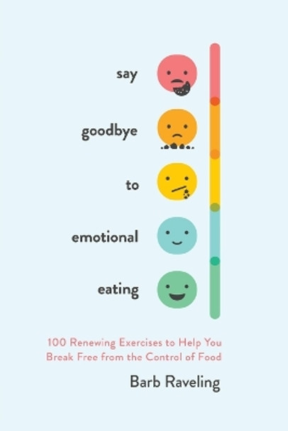 Say Goodbye to Emotional Eating: 100 Renewing Exercises to Help You Break Free from the Control of Food by Barb Raveling 9780736985598