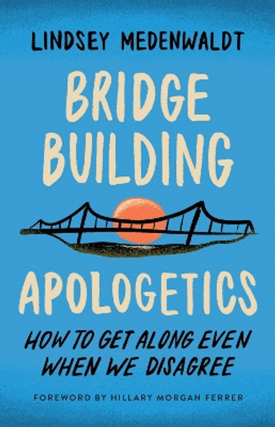 Bridge-Building Apologetics: How to Get Along Even When We Disagree by Lindsey Medenwaldt 9780736988322