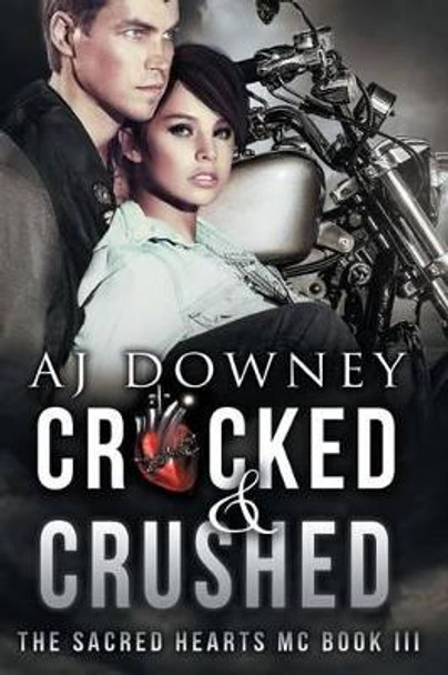 Cracked & Crushed: The Sacred Hearts MC Book III by A J Downey 9780692333907