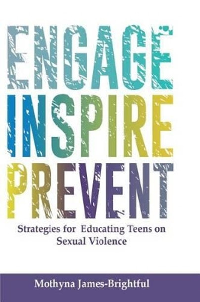 Engage. Inspire. Prevent.: Strategies for Educating Teens on Sexual Violence by Mothyna M James-Brightful 9780692305836