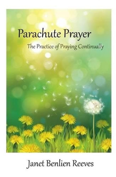 Parachute Prayer: The Practice of Praying Continually by Janet Benlien Reeves 9780692326435