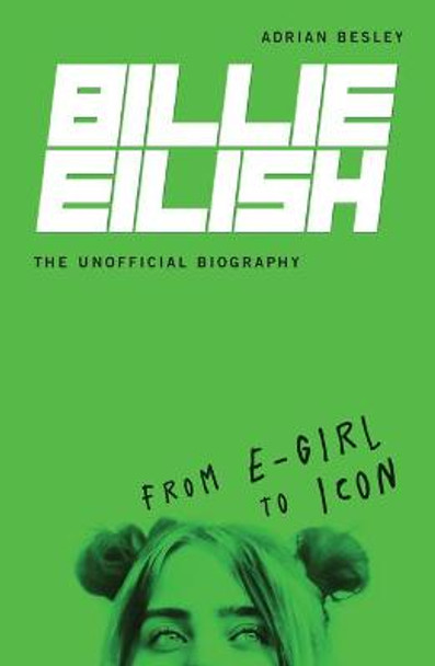 Billie Eilish, the Unofficial Biography: From E-Girl to Icon by Adrian Besley