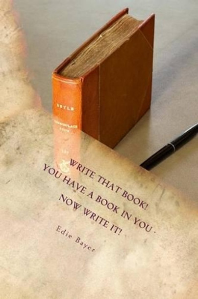 Write that Book!: You have a book in You -- Now Write It! by Edie Bayer 9780692350751