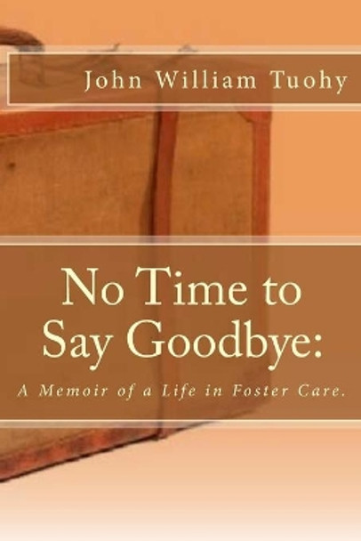 No Time to Say Goodbye: : A Memoir of a Life in Foster Care. by John William Tuohy 9780692361290