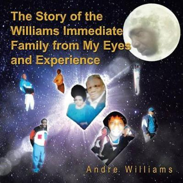 The Story of the Williams Immediate Family from My Eyes and Experiance: The Good and Bad Times of the Williams Family by Andre Williams 9780692395363