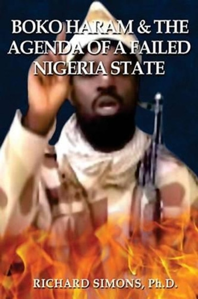 Boko Haram: & The Agenda of a Failed Nigeria State by Richard Simons Ph D 9780692423073