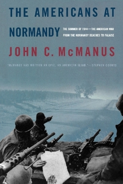 The Americans at Normandy: The Summer of 1944-The American War from the Normandy Beaches to Falaise by John C McManus 9780765312006