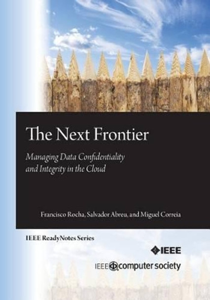 The Next Frontier: Managing Data Confidentiality and Integrity in the Cloud by Salvador Abreu 9780769549781