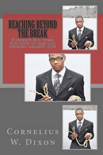 Reaching Beyond the Break: Trusting God When the Odds of Life Are Stacked Against You! by Cornelius W Dixon 9780692387160