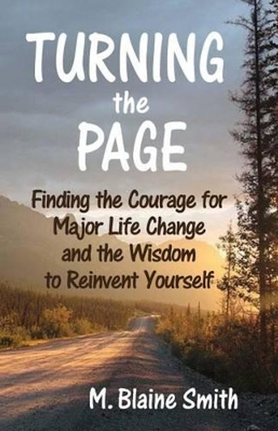 Turning the Page: Finding the Courage for Major Life Change and the Wisdom to Reinvent Yourself by M Blaine Smith 9780692390115