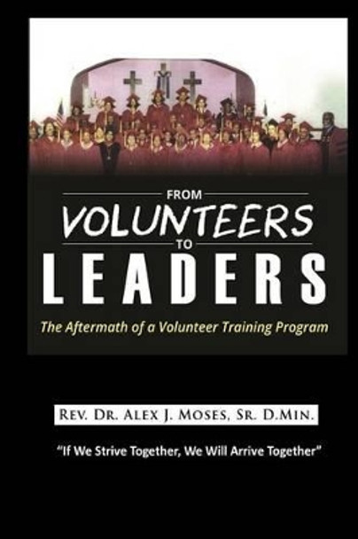From Volunteers to Leaders: The Aftermath of a Volunteer Training Program by Alex J Moses Sr 9780692396742