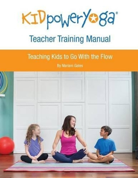 Kid Power Yoga Teacher Training Manual: Teaching Kids to Go With the Flow by Mariam Gates 9780692402818