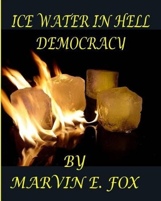 Ice Water In Hell Democracy by Marvin E Fox 9780989690560